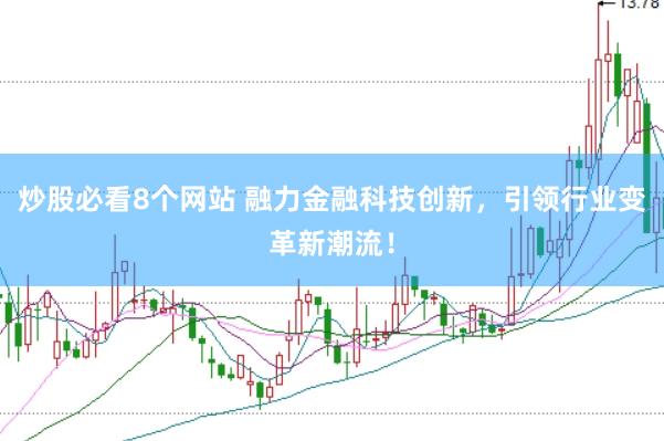 炒股必看8个网站 融力金融科技创新，引领行业变革新潮流！