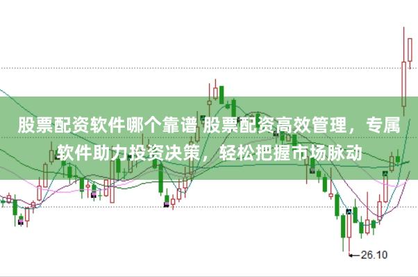 股票配资软件哪个靠谱 股票配资高效管理，专属软件助力投资决策，轻松把握市场脉动