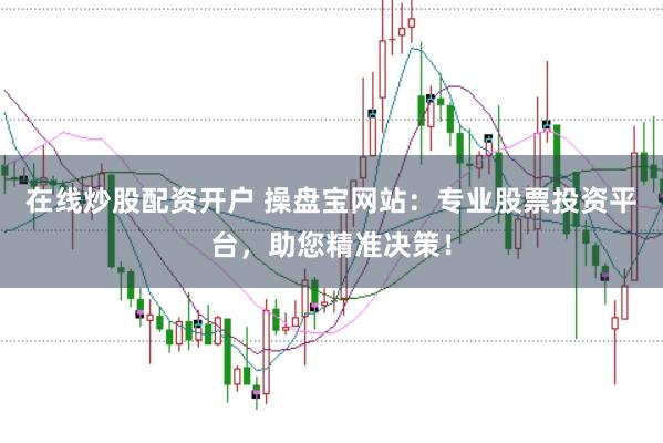 在线炒股配资开户 操盘宝网站：专业股票投资平台，助您精准决策！