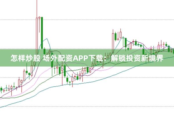 怎样炒股 场外配资APP下载:解锁投资新境界