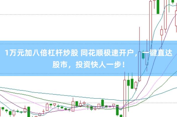 1万元加八倍杠杆炒股 同花顺极速开户，一键直达股市，投资快人一步！