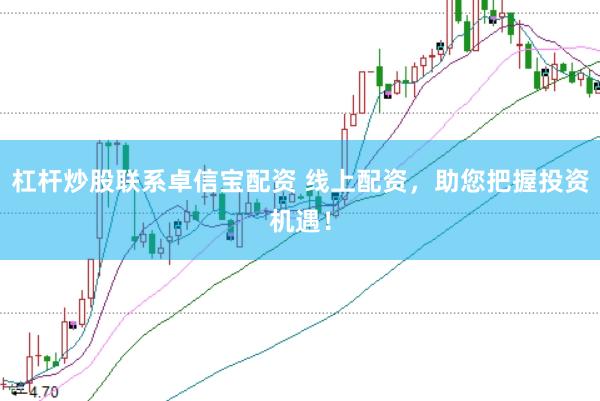 杠杆炒股联系卓信宝配资 线上配资，助您把握投资机遇！