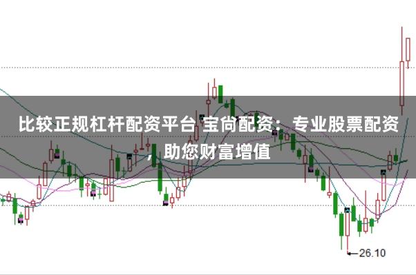 比较正规杠杆配资平台 宝尙配资：专业股票配资，助您财富增值