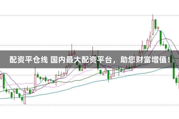 配资平仓线 国内最大配资平台,助您财富增值!