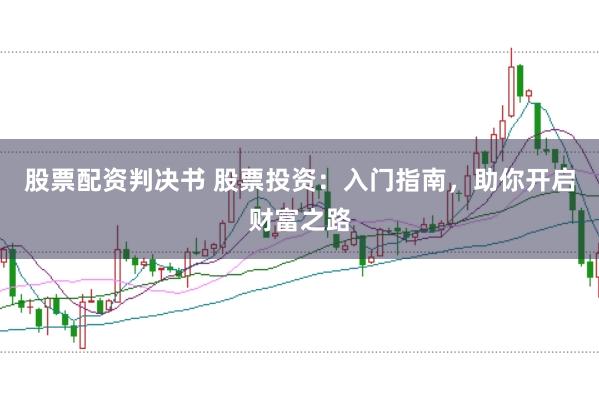 股票配资判决书 股票投资:入门指南,助你开启财富之路