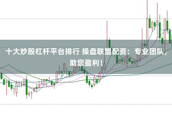 十大炒股杠杆平台排行 操盘联盟配资:专业团队,助您盈利!