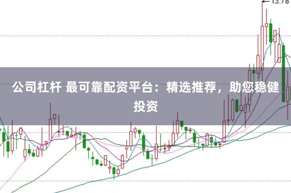 公司杠杆 最可靠配资平台：精选推荐，助您稳健投资