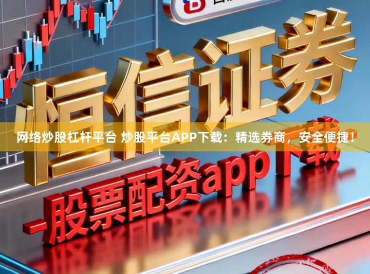 网络炒股杠杆平台 炒股平台APP下载：精选券商，安全便捷！