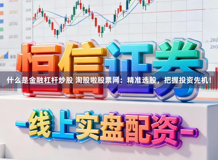 什么是金融杠杆炒股 淘股啦股票网：精准选股，把握投资先机！