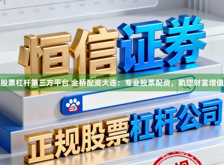 股票杠杆第三方平台 金桥配资大连：专业股票配资，助您财富增值