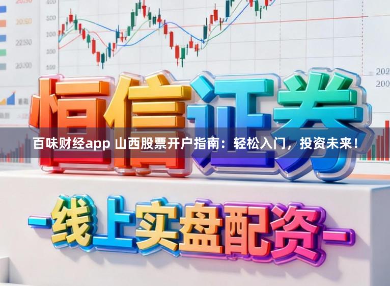 百味财经app 山西股票开户指南：轻松入门，投资未来！