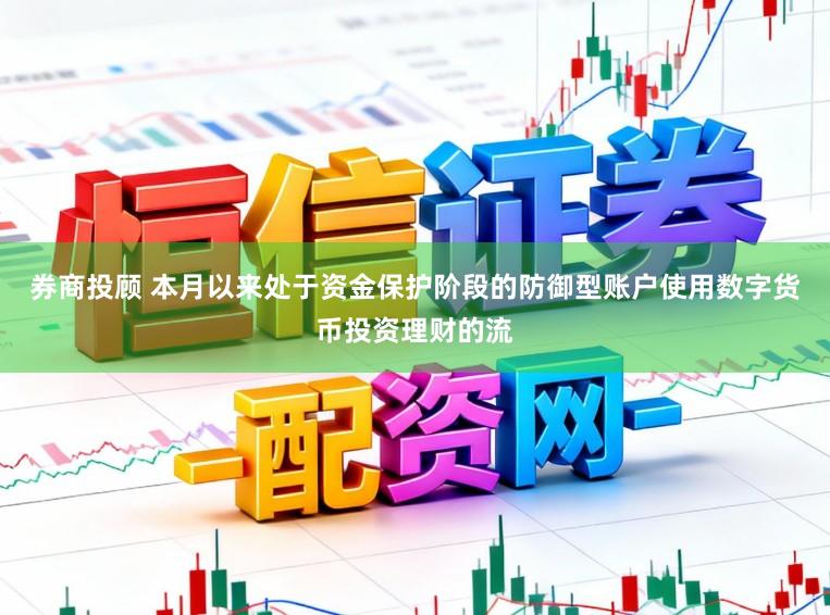 券商投顾 本月以来处于资金保护阶段的防御型账户使用数字货币投资理财的流