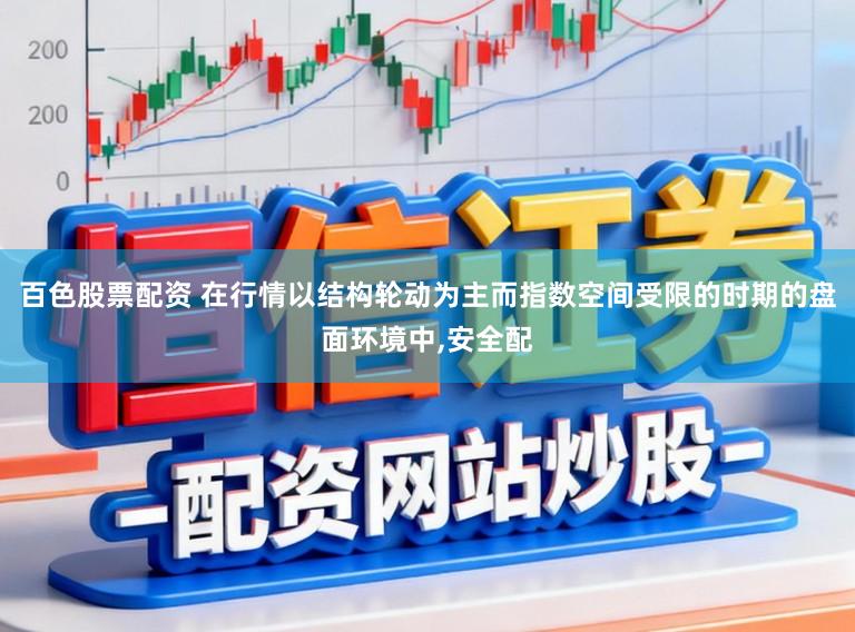 百色股票配资 在行情以结构轮动为主而指数空间受限的时期的盘面环境中，安全配