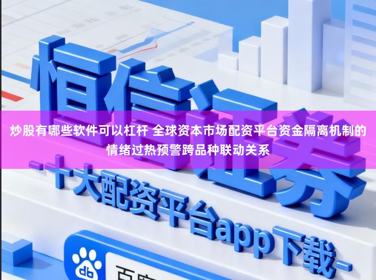 炒股有哪些软件可以杠杆 全球资本市场配资平台资金隔离机制的情绪过热预警跨品种联动关系