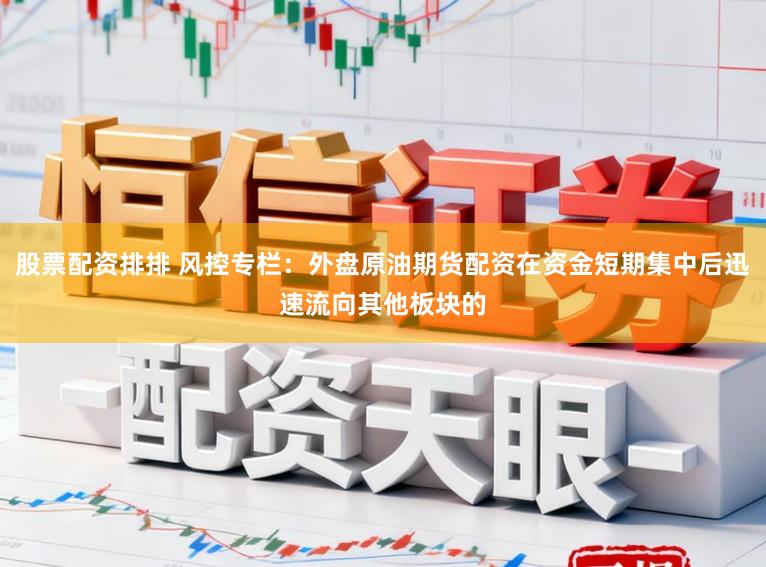股票配资排排 风控专栏：外盘原油期货配资在资金短期集中后迅速流向其他板块的