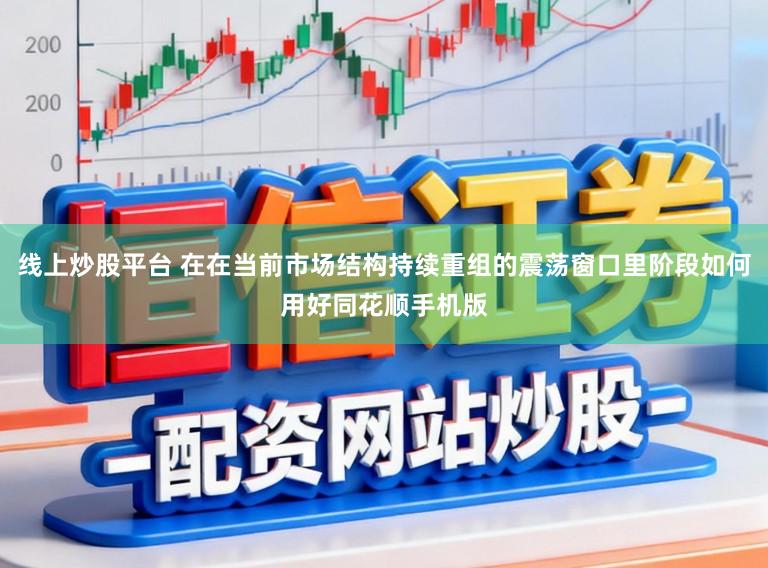 线上炒股平台 在在当前市场结构持续重组的震荡窗口里阶段如何用好同花顺手机版