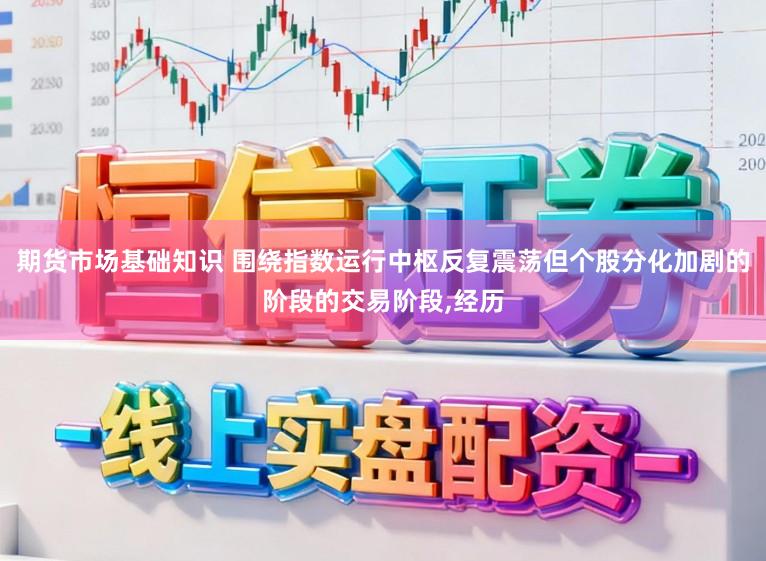 期货市场基础知识 围绕指数运行中枢反复震荡但个股分化加剧的阶段的交易阶段，经历