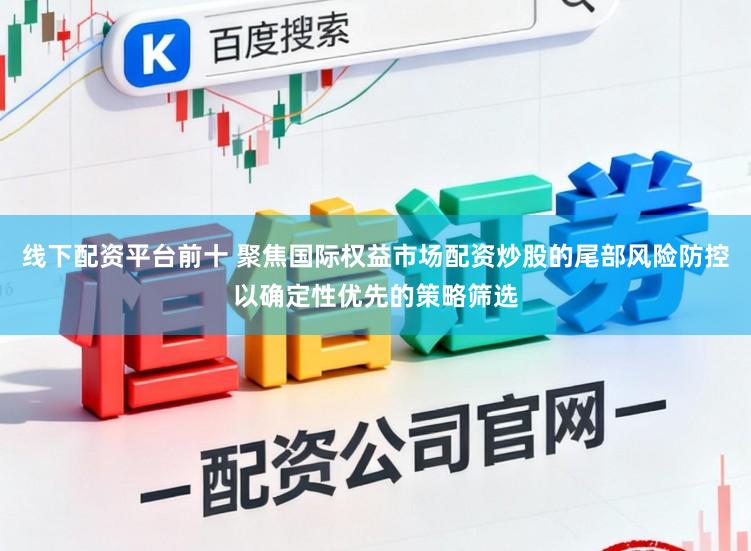 线下配资平台前十 聚焦国际权益市场配资炒股的尾部风险防控以确定性优先的策略筛选