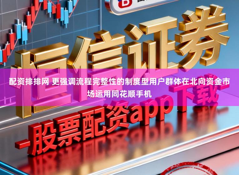 配资排排网 更强调流程完整性的制度型用户群体在北向资金市场运用同花顺手机