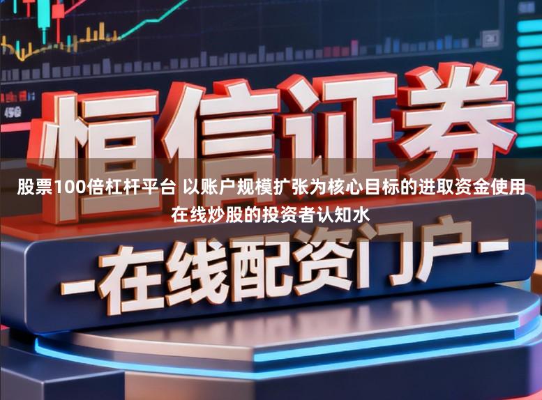 股票100倍杠杆平台 以账户规模扩张为核心目标的进取资金使用在线炒股的投资者认知水