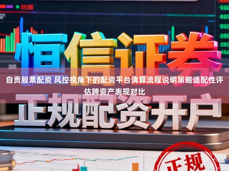 自贡股票配资 风控视角下的配资平台清算流程说明策略适配性评估跨资产表现对比