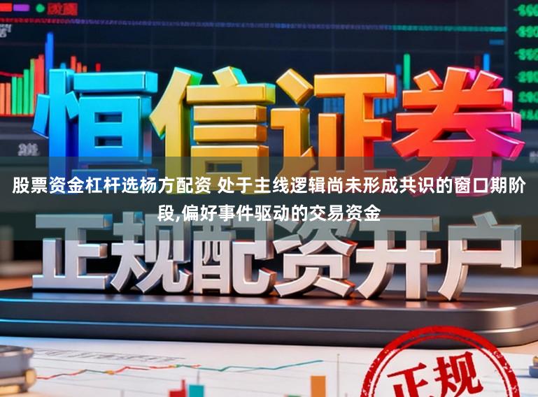 股票资金杠杆选杨方配资 处于主线逻辑尚未形成共识的窗口期阶段，偏好事件驱动的交易资金