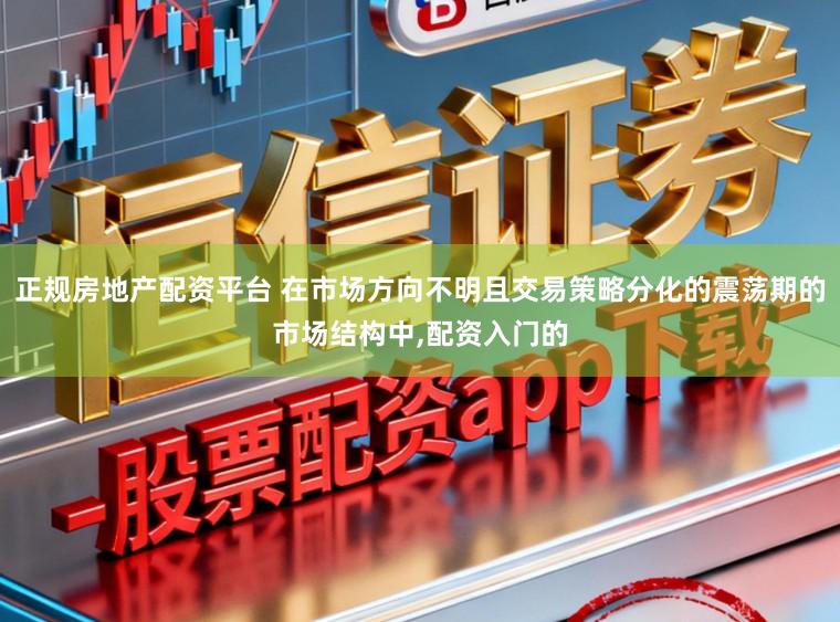 正规房地产配资平台 在市场方向不明且交易策略分化的震荡期的市场结构中，配资入门的