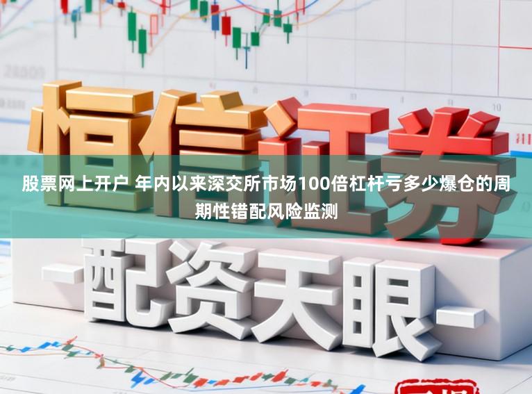 股票网上开户 年内以来深交所市场100倍杠杆亏多少爆仓的周期性错配风险监测