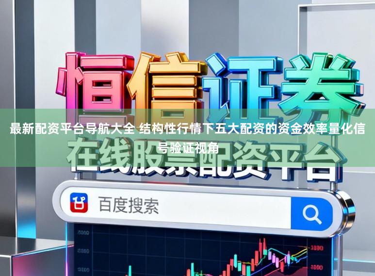 最新配资平台导航大全 结构性行情下五大配资的资金效率量化信号验证视角