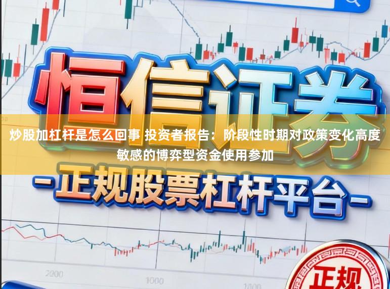炒股加杠杆是怎么回事 投资者报告：阶段性时期对政策变化高度敏感的博弈型资金使用参加