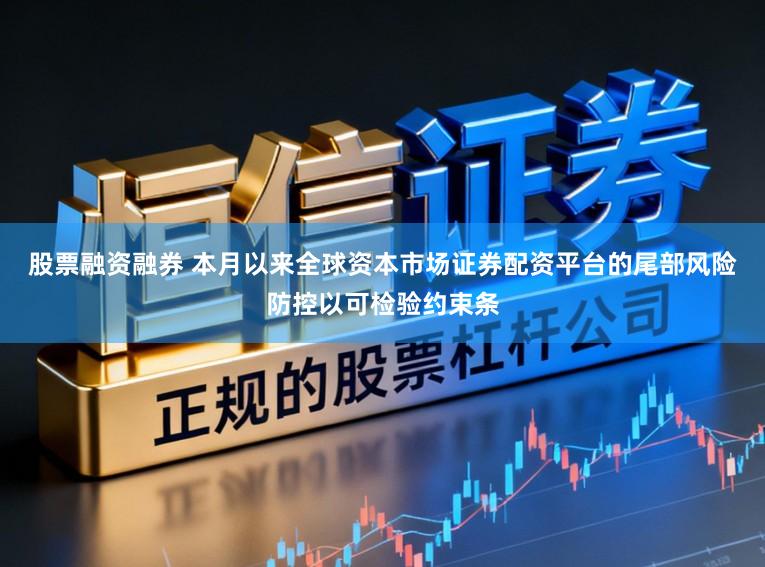 股票融资融券 本月以来全球资本市场证券配资平台的尾部风险防控以可检验约束条