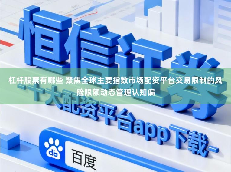 杠杆股票有哪些 聚焦全球主要指数市场配资平台交易限制的风险限额动态管理认知偏
