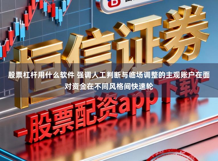 股票杠杆用什么软件 强调人工判断与临场调整的主观账户在面对资金在不同风格间快速轮