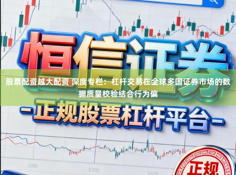 股票配资越大配资 深度专栏：杠杆交易在全球多国证券市场的数据质量校验结合行为偏