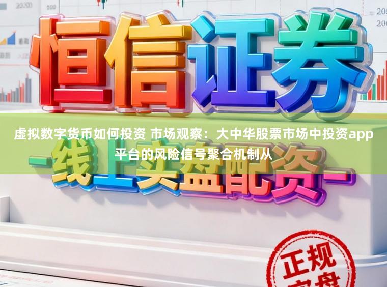 虚拟数字货币如何投资 市场观察:大中华股票市场中投资app平台的风险信号聚合机制从