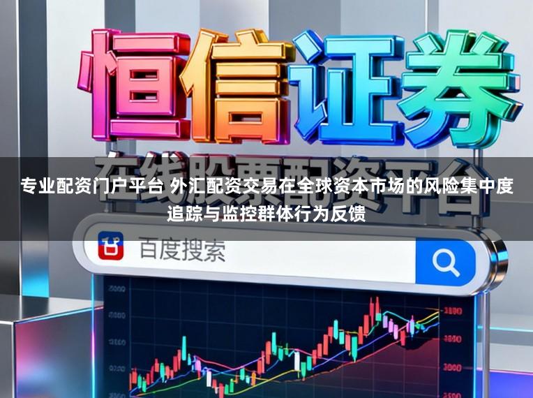 专业配资门户平台 外汇配资交易在全球资本市场的风险集中度追踪与监控群体行为反馈