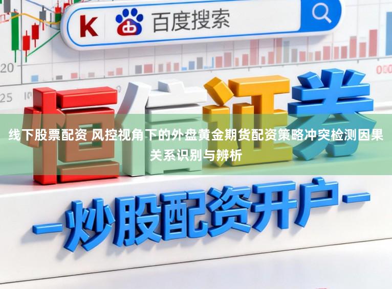 线下股票配资 风控视角下的外盘黄金期货配资策略冲突检测因果关系识别与辨析