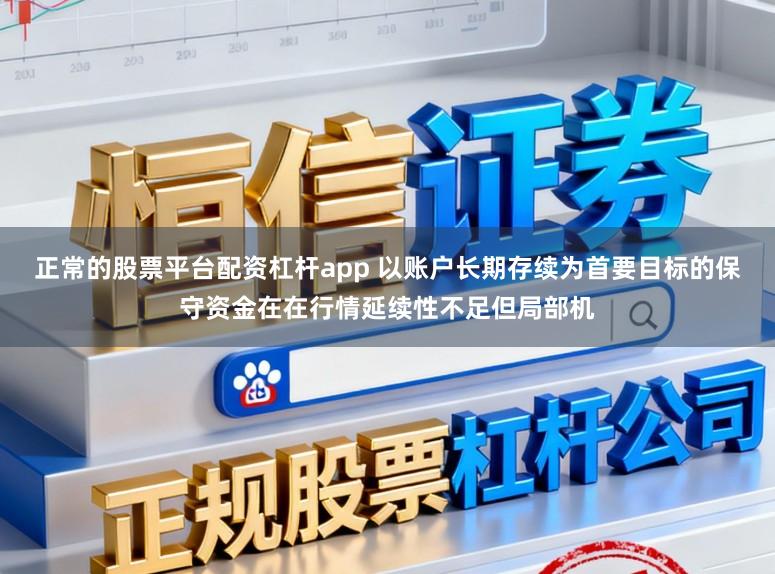 正常的股票平台配资杠杆app 以账户长期存续为首要目标的保守资金在在行情延续性不足但局部机
