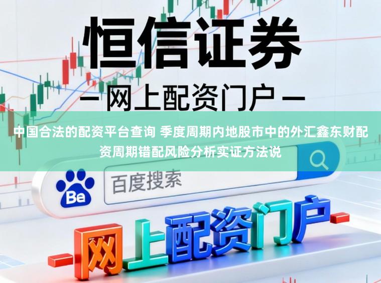中国合法的配资平台查询 季度周期内地股市中的外汇鑫东财配资周期错配风险分析实证方法说