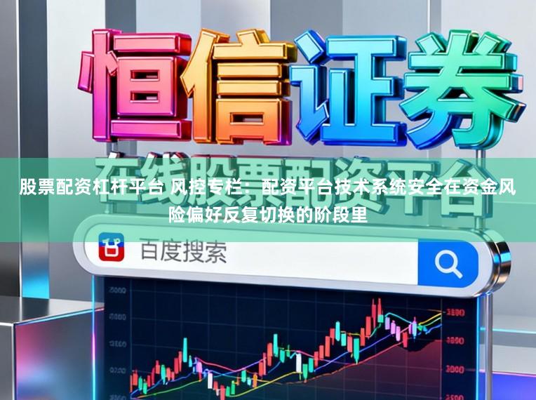 股票配资杠杆平台 风控专栏：配资平台技术系统安全在资金风险偏好反复切换的阶段里