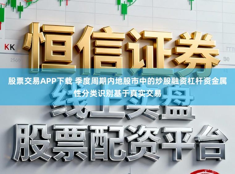 股票交易APP下载 季度周期内地股市中的炒股融资杠杆资金属性分类识别基于真实交易