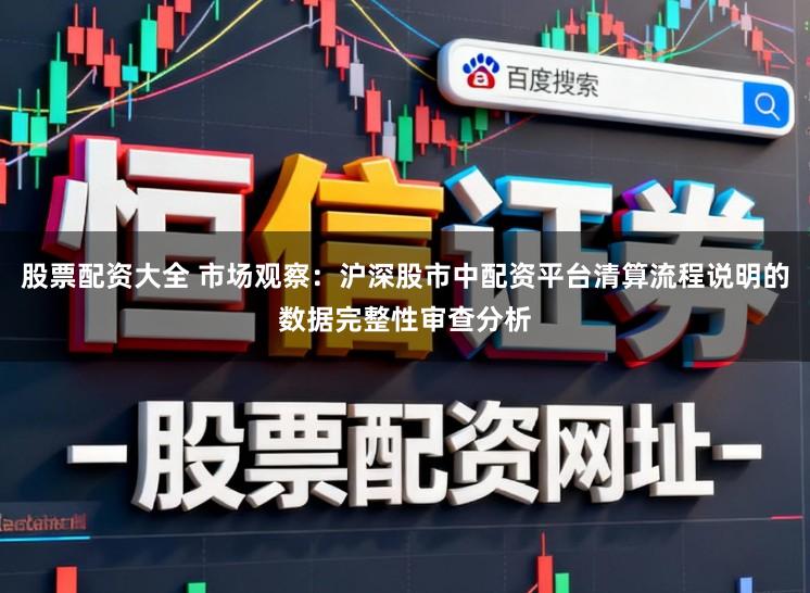 股票配资大全 市场观察:沪深股市中配资平台清算流程说明的数据完整性审查分析
