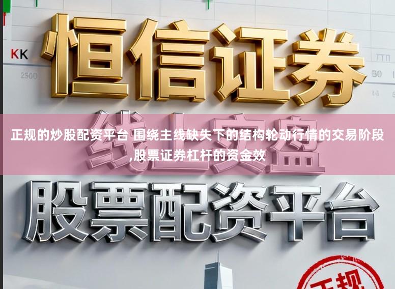 正规的炒股配资平台 围绕主线缺失下的结构轮动行情的交易阶段,股票证券杠杆的资金效