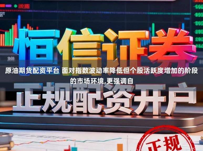 原油期货配资平台 面对指数波动率降低但个股活跃度增加的阶段的市场环境，更强调自