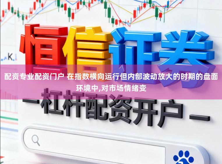 配资专业配资门户 在指数横向运行但内部波动放大的时期的盘面环境中，对市场情绪变