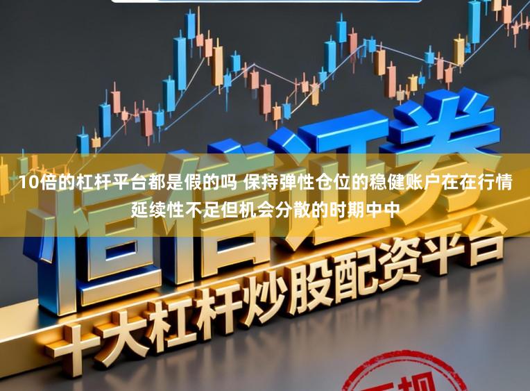 10倍的杠杆平台都是假的吗 保持弹性仓位的稳健账户在在行情延续性不足但机会分散的时期中中