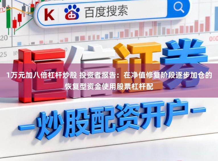 1万元加八倍杠杆炒股 投资者报告：在净值修复阶段逐步加仓的恢复型资金使用股票杠杆配