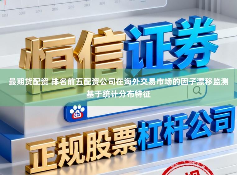 最期货配资 排名前五配资公司在海外交易市场的因子漂移监测基于统计分布特征