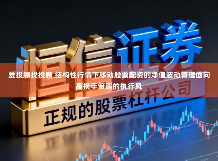爱投顾找投顾 结构性行情下移动股票配资的净值波动管理面向高换手策略的执行风