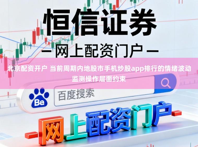 北京配资开户 当前周期内地股市手机炒股app排行的情绪波动监测操作层面约束